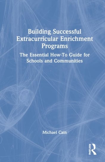 Building Successful Extracurricular Enrichment Programs: The Essential How-To Guide for Schools and Communities Cain Michael