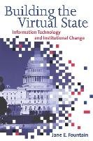 Building the Virtual State: Information Technology and Institutional Change Fountain Jane E.