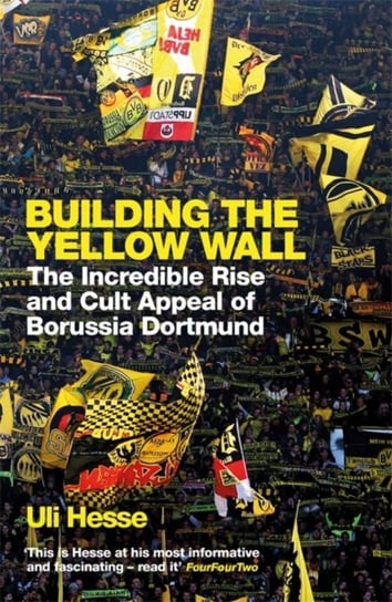 Building the Yellow Wall: The Incredible Rise and Cult Appeal of Borussia Dortmund: WINNER OF THE FO Hesse Uli
