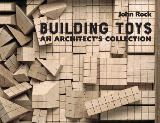Building Toys. An Architect's Collection John Rock