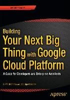 Building Your Next Big Thing with Google Cloud Platform Gonzalez Jose Ugia, Krishnan Saidapet Padmanabhan Thandava