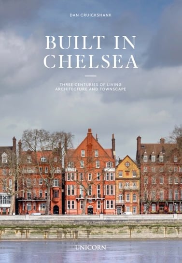 Built in Chelsea. Three Centuries of Living Architecture and Townscape Cruickshank Dan