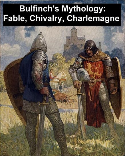 Bulfinch's Mythology: Fable, Chivalry, Charlemagne Bulfinch Thomas