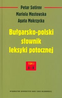 Bułgarsko-polski słownik leksyki potocznej. Tom 1 A-I Sotirov Petar, Mostowska Mariola, Mokrzycka Agata
