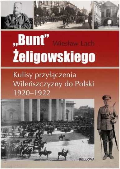 Bunt Żeligowskiego. Kulisty przyłączenia Wileńszczyzny do Polski 1920-1922 Lach Wiesław