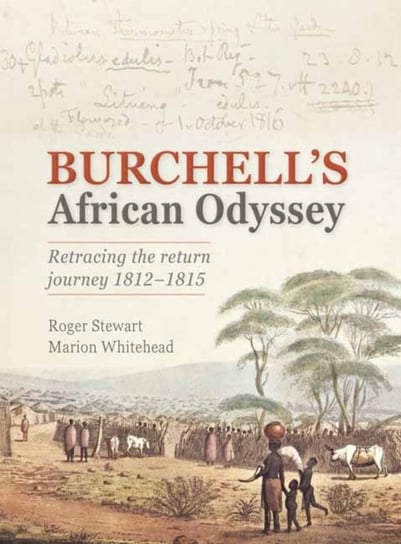Burchell's African Odyssey: Retracing the Return Journey 1812-1815 Roger Stewart