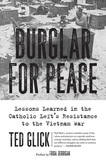 Burglar For Peace: Lessons Learned in the Catholic Lefts Resistance to the Vietnam War Ted Glick