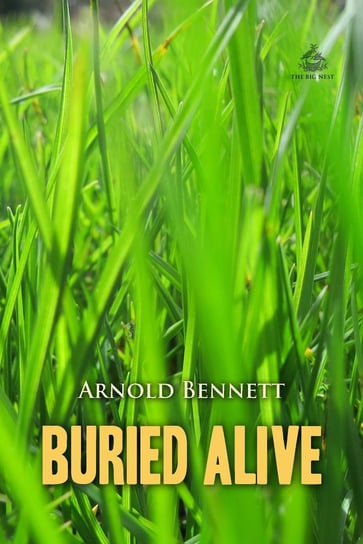 Buried Alive: A Tale of These Days Arnold Bennett