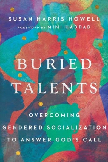 Buried Talents: Overcoming Gendered Socialization to Answer Gods Call Susan Harris Howell