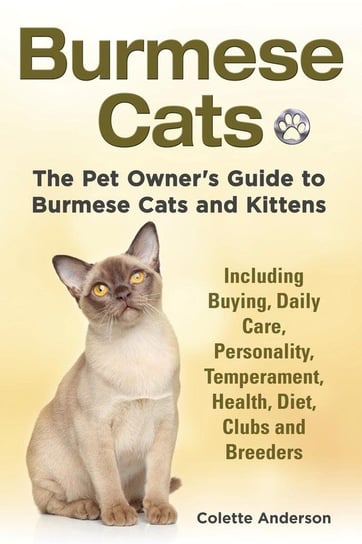 Burmese Cats, The Pet Owner's Guide to Burmese Cats and Kittens Including Buying, Daily Care, Personality, Temperament, Health, Diet, Clubs and Breeders Anderson Colette