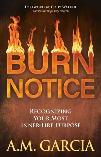 Burn Notice: Recognizing Your Most Inner-Fire Purpose A.M. Garcia
