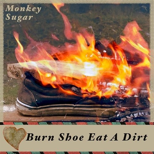 Burn Shoe Eat a Dirt Monkey Sugar