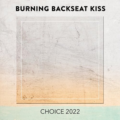 Burning Backseat Kiss CHOICE 2022 Various Artists