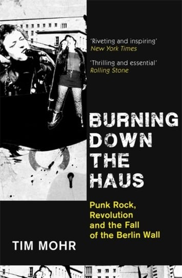 Burning Down The Haus. Punk Rock, Revolution and the Fall of the Berlin Wall Tim Mohr