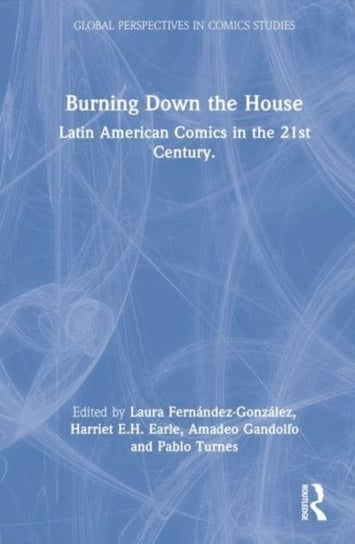 Burning Down the House: Latin American Comics in the 21st Century Laura Cristina Fernandez