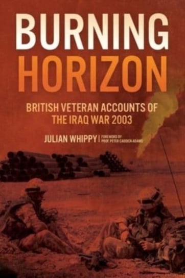 Burning Horizon: British Veteran Accounts of the Iraq War, 2003 Julian Whippy