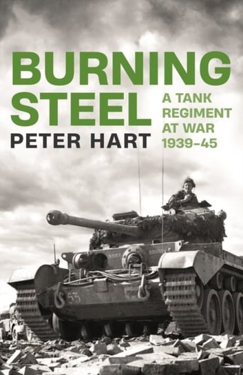 Burning Steel: A Tank Regiment at War, 1939-45 Hart Peter