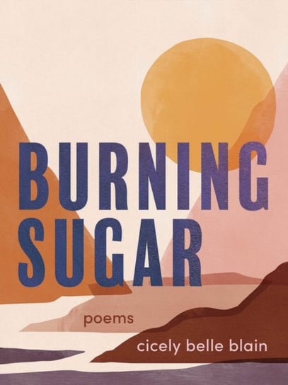 Burning Sugar: Poems Cicely Belle Blain