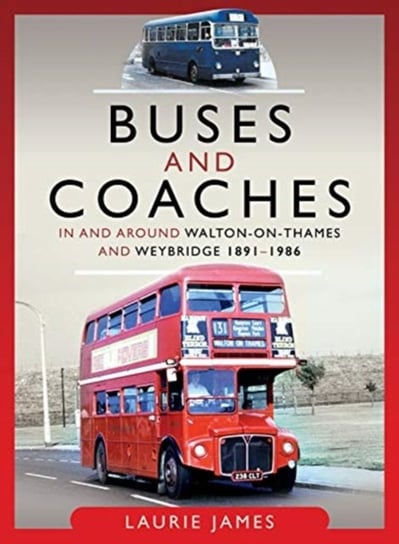 Buses and Coaches in and around Walton-on-Thames and Weybridge, 1891-1986 Laurie James