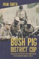 Bush Pig District Cop: Service with the British South Africa Police in the Rhodesian Conflict 1965-77 Smith Ivan