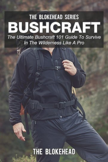 Bushcraft: The Ultimate Bushcraft 101 Guide to Survive in the Wilderness Like a Pro Blokehead The