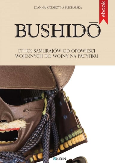 Bushidō. Ethos samurajów od opowieści wojennych do wojny na Pacyfiku Joanna Katarzyna Puchalska