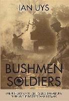 Bushmen Soldiers: The History of 31, 201 and 203 Battalions in the Border War 1974-90 Uys Ian