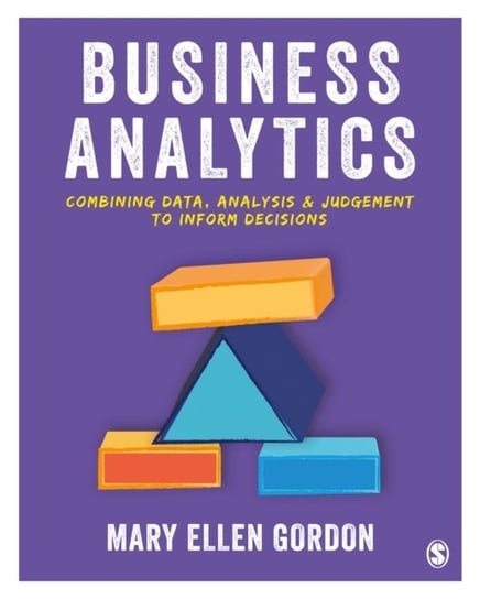 Business Analytics: Combining data, analysis and judgement to inform decisions Mary Ellen Gordon