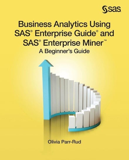 Business Analytics Using SAS Enterprise Guide and SAS Enterprise Miner Parr-Rud Olivia