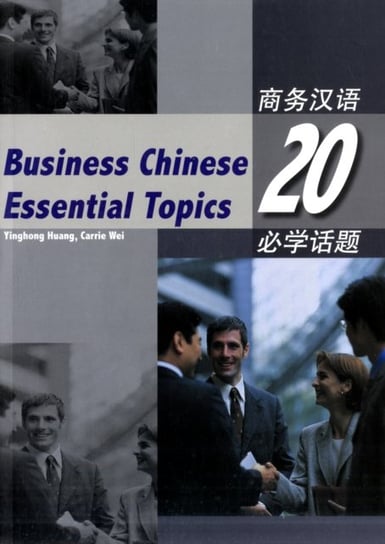 Business Chinese: 20 Essential Topics Huang Yinghong, Wei Carrie