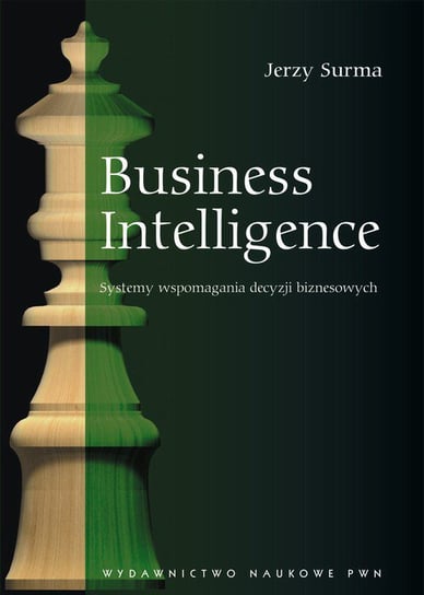 Business Intelligence. Systemy wspomagania decyzji biznesowych Surma Jerzy