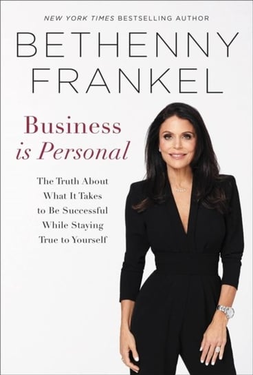 Business is Personal: The Truth About What it Takes to Be Successful While Staying True to Yourself Frankel Bethenny