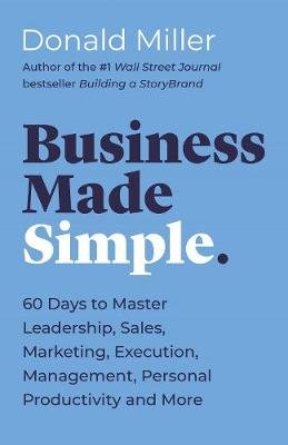 Business Made Simple: 60 Days to Master Leadership, Sales, Marketing, Execution, Management, Personal Productivity and More Miller Donald