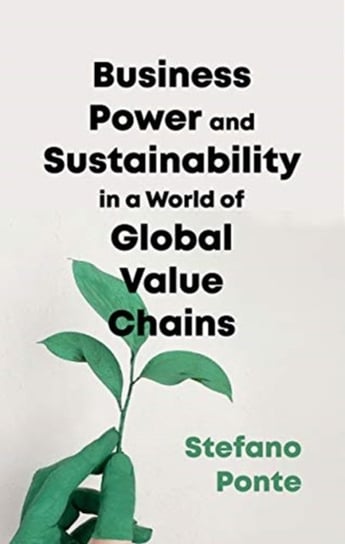 Business, Power and Sustainability in a World of Global Value Chains Stefano Ponte