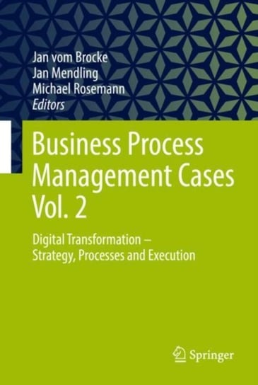 Business Process Management Cases volume 2: Digital Transformation - Strategy, Processes and Execution Opracowanie zbiorowe