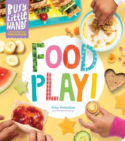 Busy Little Hands: Food Play! Activities for Preschoolers Amy Palanjian