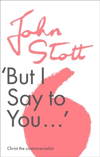 But I Say to You: Christ The Controversialist John Stott