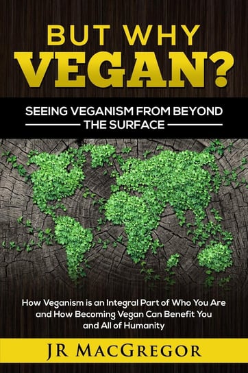 But Why Vegan? Seeing Veganism from Beyond the Surface JR MacGregor