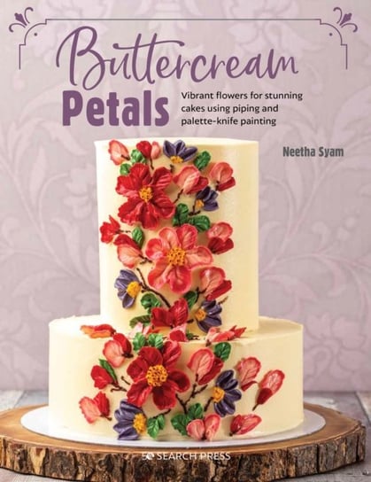 Buttercream Petals. Vibrant Flowers for Stunning Cakes Using Piping and Palette-Knife Painting Neetha Syam