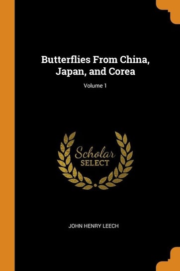 Butterflies From China, Japan, and Corea; Volume 1 Leech John Henry