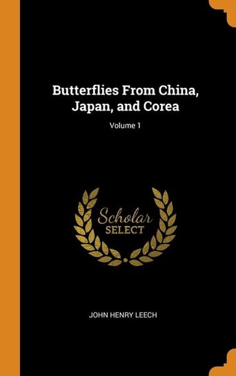Butterflies From China, Japan, and Corea; Volume 1 Leech John Henry
