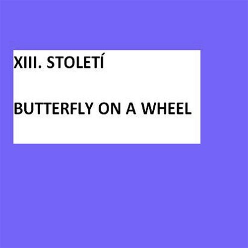 Butterfly On A Wheel XIII. STOLETÍ