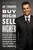 Buy High, Sell Higher: Why Buy-And-Hold Is Dead and Other Investing Lessons from CNBC's "The Liquidator" Terranova Joe