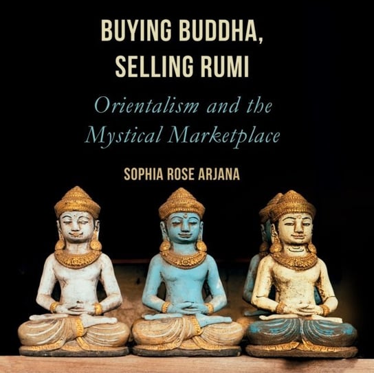 Buying Buddha, Selling Rumi Sophia Rose Arjana, Naudus Natalie