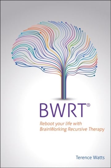 BWRT: Reboot your life with BrainWorking Recursive Therapy Terence Watts