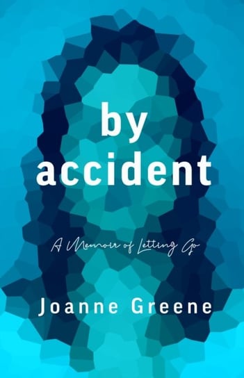 By Accident: A Memoir of Letting Go Joanne Greene