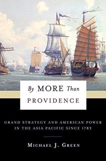 By More Than Providence: Grand Strategy and American Power in the Asia Pacific Since 1783 Green Michael