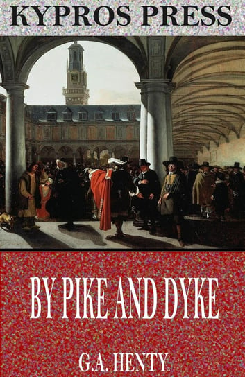 By Pike and Dyke. A Tale of the Rise of the Dutch Republic Henty G. A.