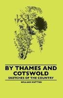 By Thames and Cotswold - Sketches of the Country Hutton William