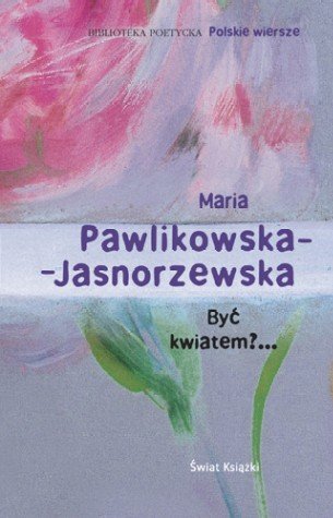 Być kwiatem?... Pawlikowska-Jasnorzewska Maria